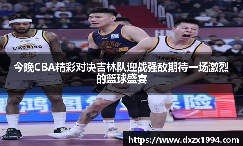 今晚CBA精彩对决吉林队迎战强敌期待一场激烈的篮球盛宴