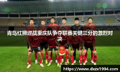 青岛红狮迎战重庆队争夺联赛关键三分的激烈对决