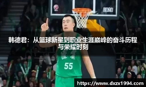 韩德君：从篮球新星到职业生涯巅峰的奋斗历程与荣耀时刻