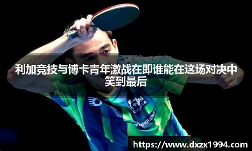 利加竞技与博卡青年激战在即谁能在这场对决中笑到最后