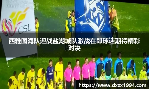 西雅图海队迎战盐湖城队激战在即球迷期待精彩对决