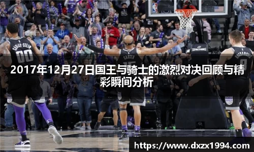 2017年12月27日国王与骑士的激烈对决回顾与精彩瞬间分析