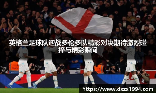英格兰足球队迎战多伦多队精彩对决期待激烈碰撞与精彩瞬间