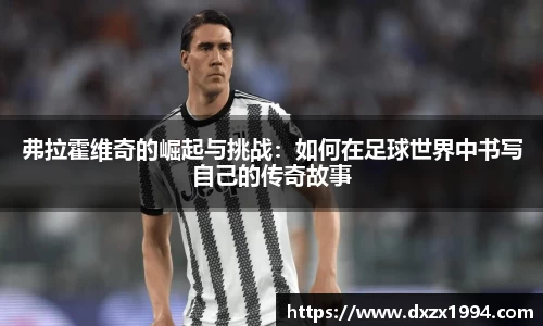 弗拉霍维奇的崛起与挑战：如何在足球世界中书写自己的传奇故事