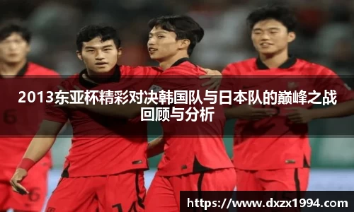 2013东亚杯精彩对决韩国队与日本队的巅峰之战回顾与分析