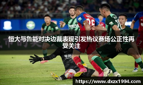 恒大与鲁能对决边裁表现引发热议赛场公正性再受关注