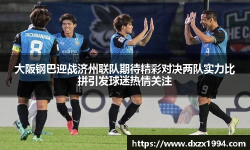 大阪钢巴迎战济州联队期待精彩对决两队实力比拼引发球迷热情关注