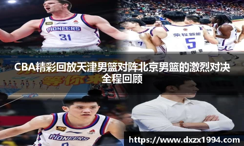 CBA精彩回放天津男篮对阵北京男篮的激烈对决全程回顾