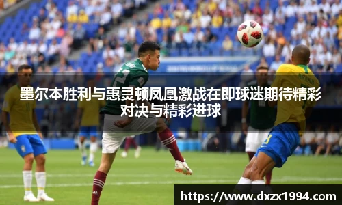 墨尔本胜利与惠灵顿凤凰激战在即球迷期待精彩对决与精彩进球