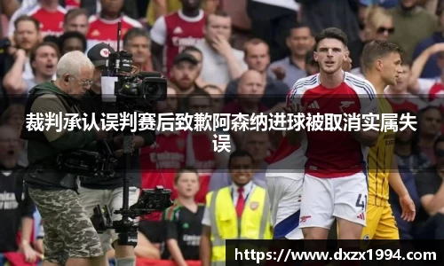 裁判承认误判赛后致歉阿森纳进球被取消实属失误